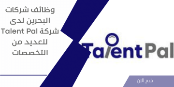 شركة Talent Pal تعلن عن 20 فرصة وظيفية بالمنامة